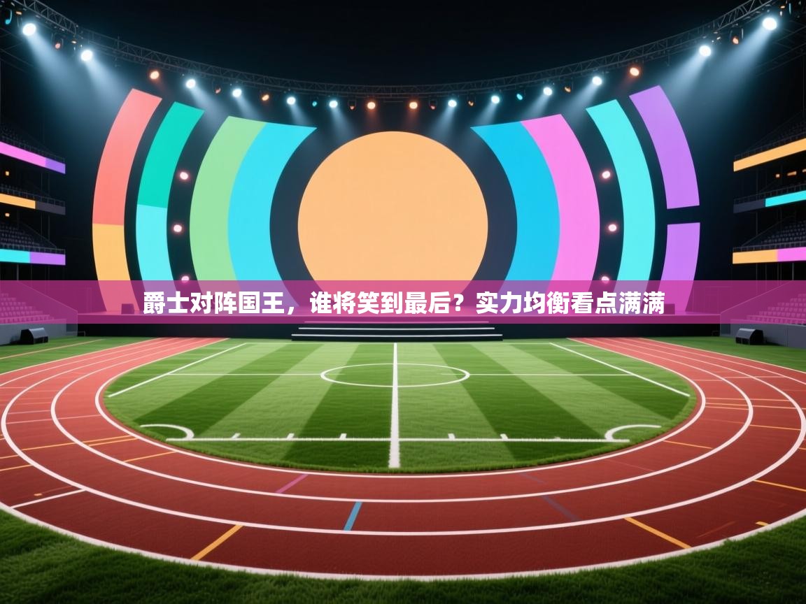爵士对阵国王，谁将笑到最后？实力均衡看点满满  第2张