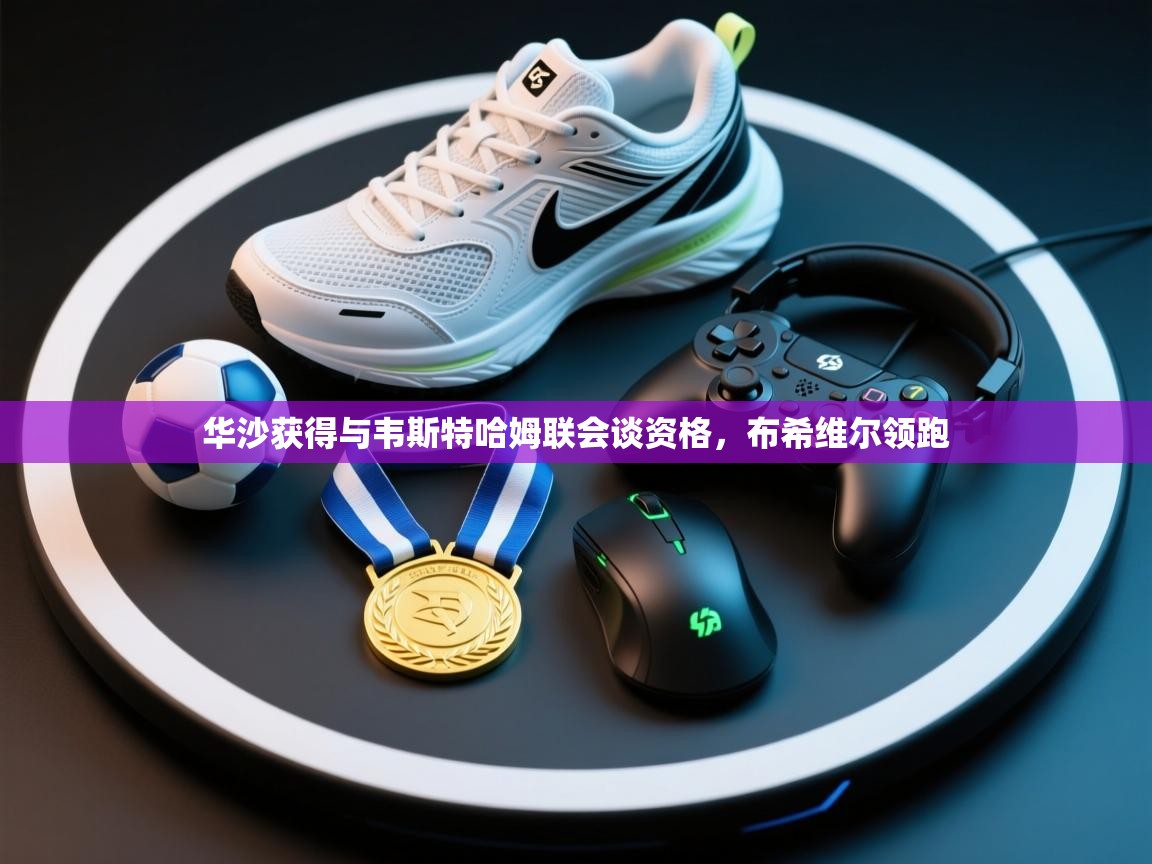 华沙获得与韦斯特哈姆联会谈资格，布希维尔领跑  第2张