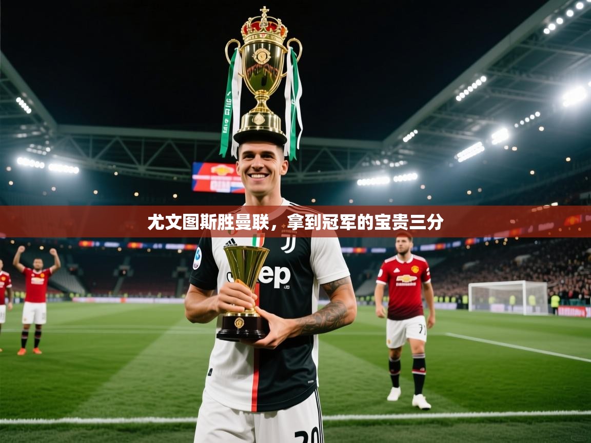 尤文图斯胜曼联，拿到冠军的宝贵三分  第1张