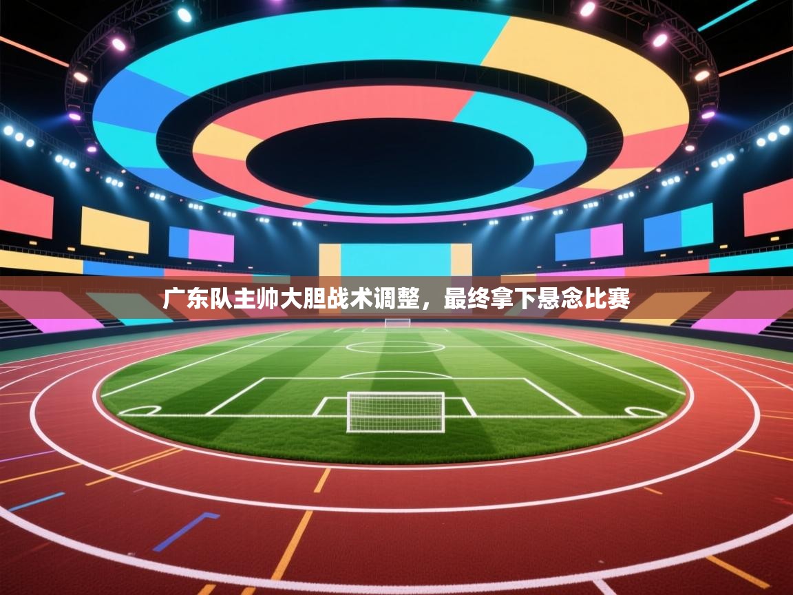 广东队主帅大胆战术调整，最终拿下悬念比赛  第1张